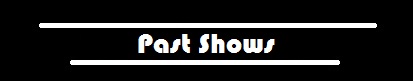 ----------Past Shows----------