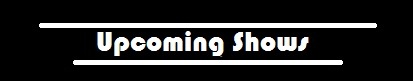 ----------Upcoming Shows----------